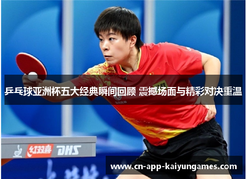 乒乓球亚洲杯五大经典瞬间回顾 震撼场面与精彩对决重温