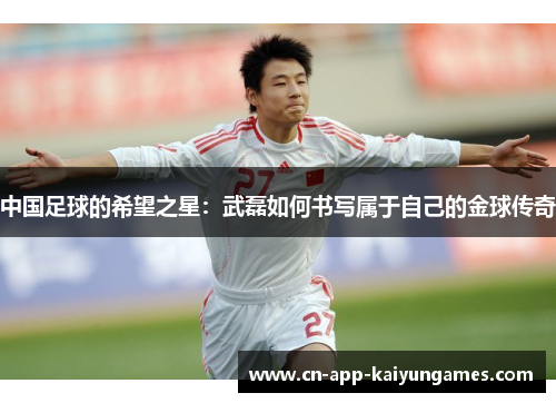 中国足球的希望之星：武磊如何书写属于自己的金球传奇