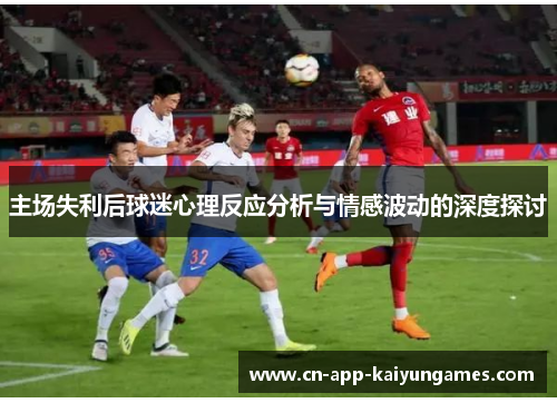 主场失利后球迷心理反应分析与情感波动的深度探讨