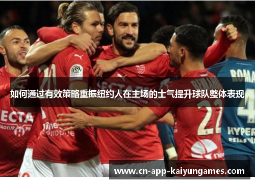 如何通过有效策略重振纽约人在主场的士气提升球队整体表现