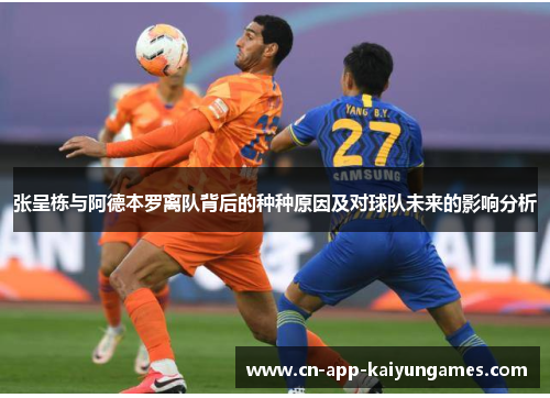 张呈栋与阿德本罗离队背后的种种原因及对球队未来的影响分析
