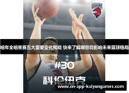 明年全明星赛五大重要变化揭晓 快来了解哪些将影响未来篮球格局