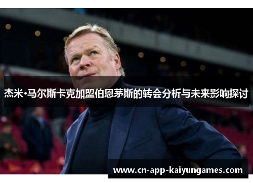 杰米·马尔斯卡克加盟伯恩茅斯的转会分析与未来影响探讨