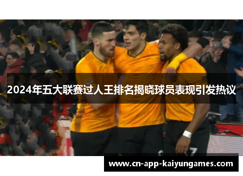 2024年五大联赛过人王排名揭晓球员表现引发热议