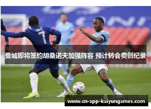 曼城即将签约胡桑诺夫加强阵容 预计转会费创纪录