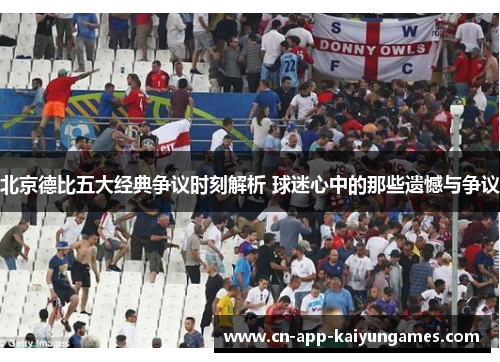 北京德比五大经典争议时刻解析 球迷心中的那些遗憾与争议