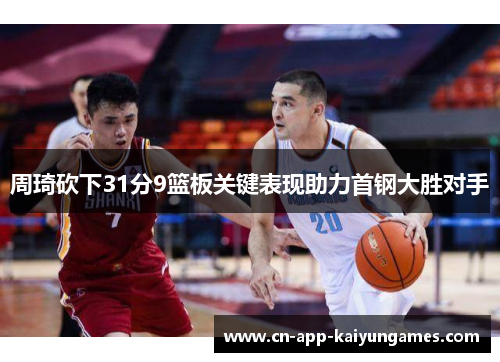 周琦砍下31分9篮板关键表现助力首钢大胜对手