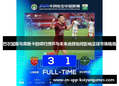 巴尔加斯与奥斯卡的续约博弈与未来选择如何影响足球市场格局
