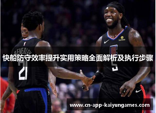 快船防守效率提升实用策略全面解析及执行步骤