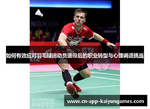 如何有效应对羽毛球运动员退役后的职业转型与心理调适挑战