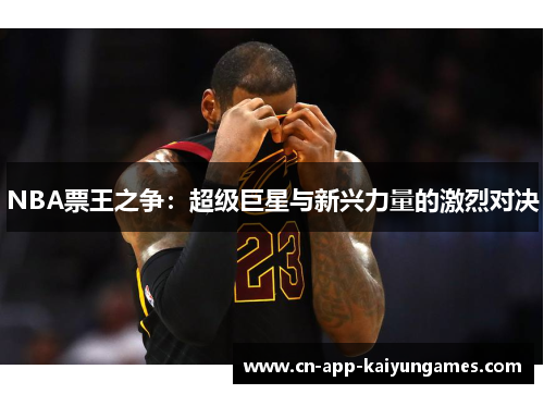 NBA票王之争：超级巨星与新兴力量的激烈对决