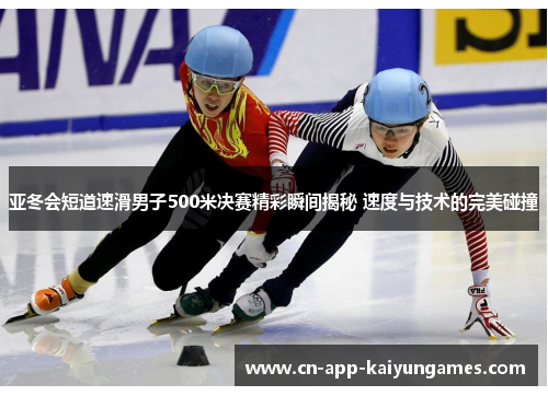 亚冬会短道速滑男子500米决赛精彩瞬间揭秘 速度与技术的完美碰撞