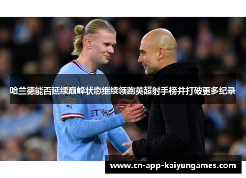 哈兰德能否延续巅峰状态继续领跑英超射手榜并打破更多纪录