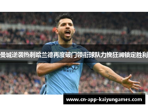 曼城逆袭热刺哈兰德再度破门领衔球队力挽狂澜锁定胜利