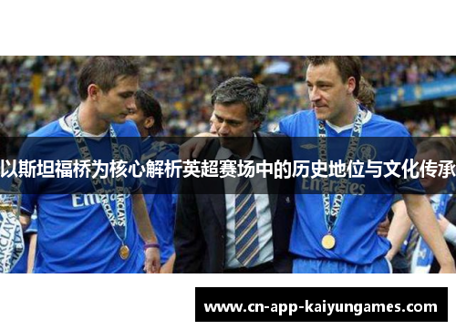 以斯坦福桥为核心解析英超赛场中的历史地位与文化传承