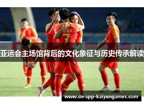 亚运会主场馆背后的文化象征与历史传承解读