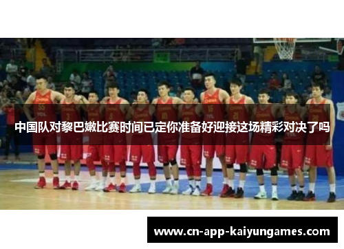 中国队对黎巴嫩比赛时间已定你准备好迎接这场精彩对决了吗