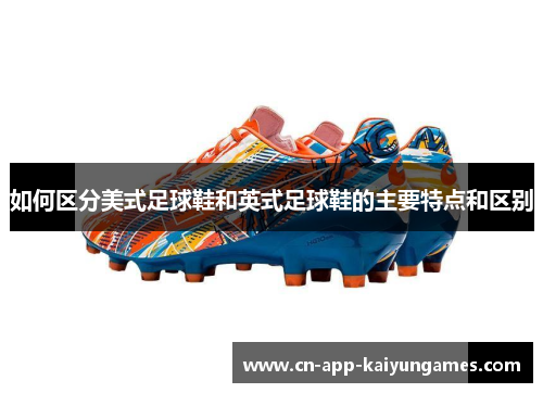 如何区分美式足球鞋和英式足球鞋的主要特点和区别