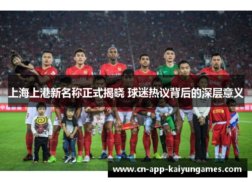 上海上港新名称正式揭晓 球迷热议背后的深层意义