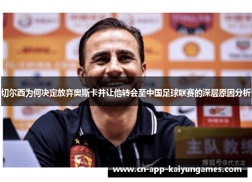 切尔西为何决定放弃奥斯卡并让他转会至中国足球联赛的深层原因分析