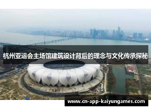 杭州亚运会主场馆建筑设计背后的理念与文化传承探秘