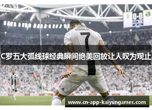 C罗五大弧线球经典瞬间绝美回放让人叹为观止