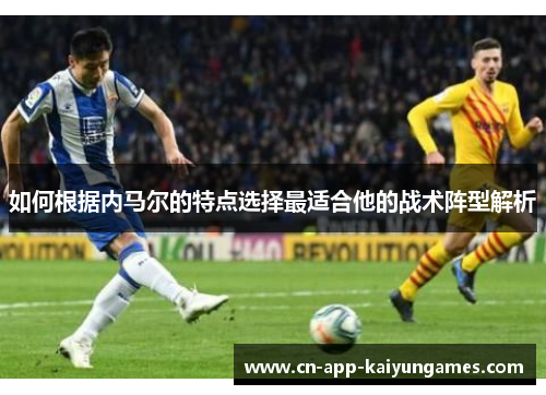 如何根据内马尔的特点选择最适合他的战术阵型解析