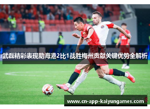 武磊精彩表现助海港2比1战胜梅州贡献关键优势全解析