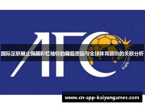 国际足联禁止佩戴彩虹袖标的背后原因与全球体育政治的关联分析