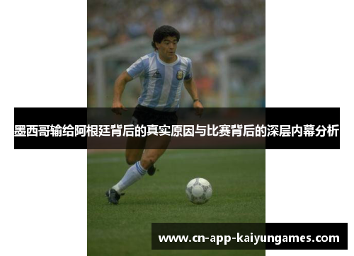 墨西哥输给阿根廷背后的真实原因与比赛背后的深层内幕分析