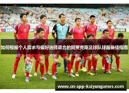 如何根据个人需求与偏好选择适合的阿贾克斯足球队球服最佳指南