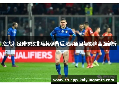 意大利足球惨败北马其顿背后深层原因与影响全面剖析