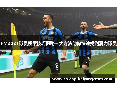FM2021球员搜索技巧揭秘三大方法助你快速找到潜力球员
