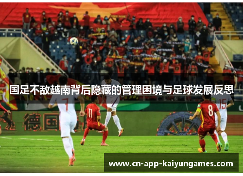 国足不敌越南背后隐藏的管理困境与足球发展反思