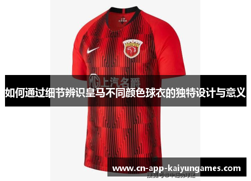 如何通过细节辨识皇马不同颜色球衣的独特设计与意义