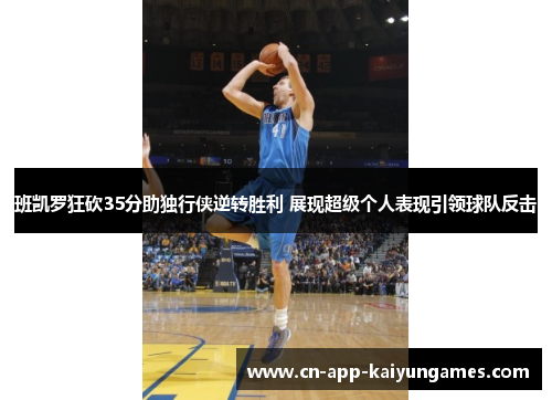 班凯罗狂砍35分助独行侠逆转胜利 展现超级个人表现引领球队反击