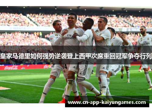 皇家马德里如何强势逆袭登上西甲次席重回冠军争夺行列
