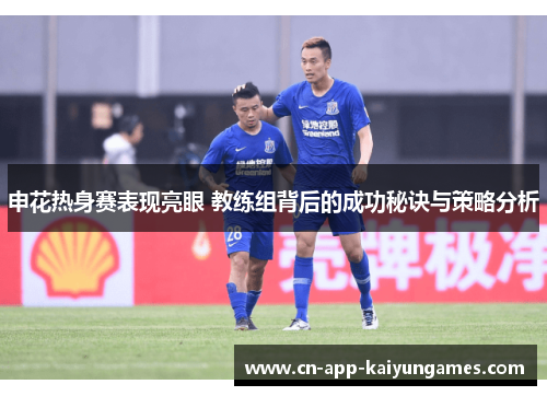 申花热身赛表现亮眼 教练组背后的成功秘诀与策略分析