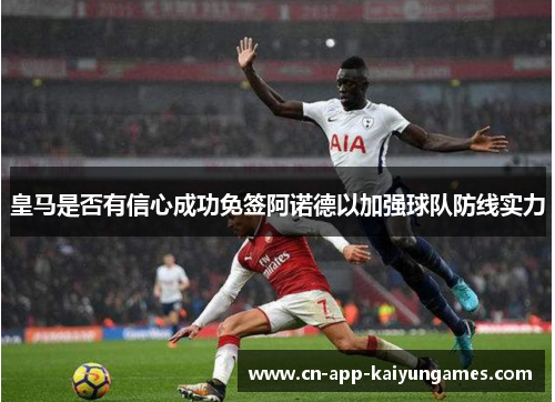 皇马是否有信心成功免签阿诺德以加强球队防线实力