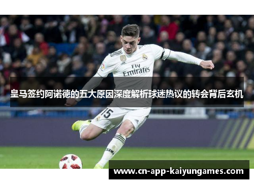 皇马签约阿诺德的五大原因深度解析球迷热议的转会背后玄机