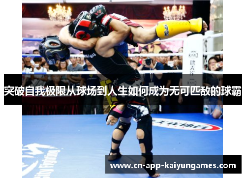 突破自我极限从球场到人生如何成为无可匹敌的球霸