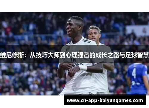 维尼修斯：从技巧大师到心理强者的成长之路与足球智慧