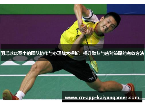 羽毛球比赛中的团队协作与心理战术探析：提升默契与应对策略的有效方法