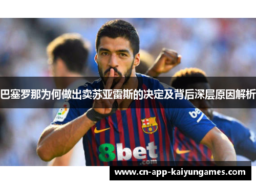 巴塞罗那为何做出卖苏亚雷斯的决定及背后深层原因解析