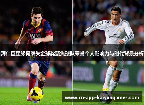 拜仁巨星缘何屡失金球奖聚焦球队荣誉个人影响力与时代背景分析