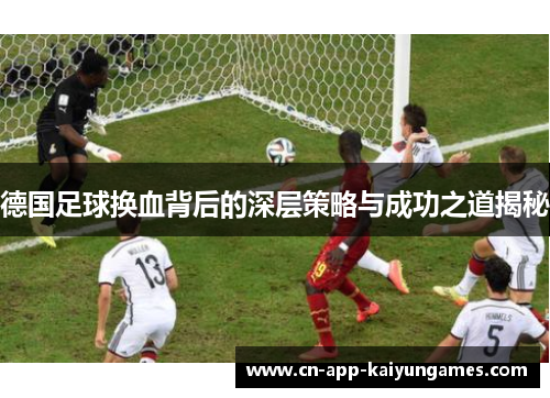 德国足球换血背后的深层策略与成功之道揭秘