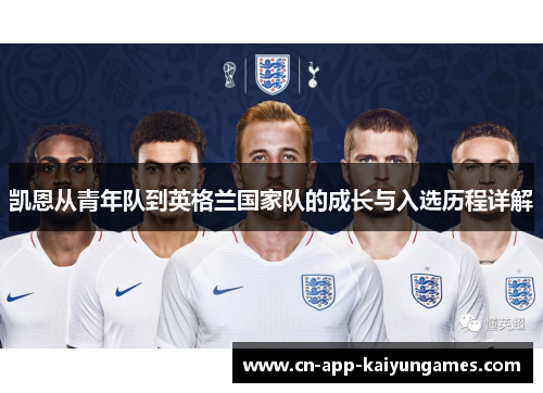 凯恩从青年队到英格兰国家队的成长与入选历程详解