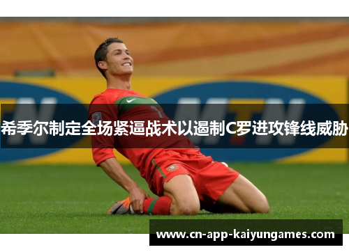 希季尔制定全场紧逼战术以遏制C罗进攻锋线威胁