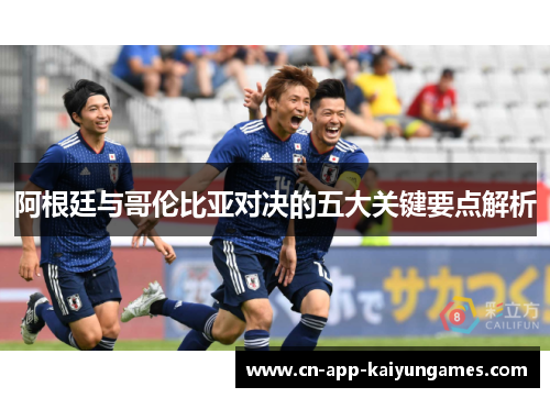 阿根廷与哥伦比亚对决的五大关键要点解析