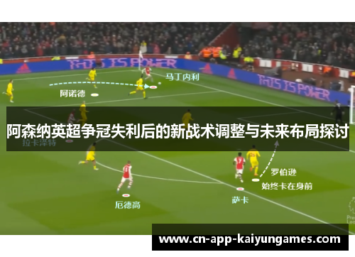 阿森纳英超争冠失利后的新战术调整与未来布局探讨